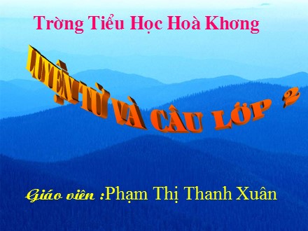 Bài giảng Luyện từ và câu lớp 2 - Bài: Từ chỉ sự vật. Câu kiểu Ai là gì? - Phạm Thị Thanh Xuân