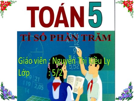 Bài giảng môn Toán lớp 5 - Bài: Tỉ số phần trăm - Nguyễn Thị Kiều Ly