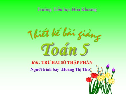 Bài giảng môn Toán lớp 5 - Bài: Trừ hai số thập phân - Hoàng Thị Thư