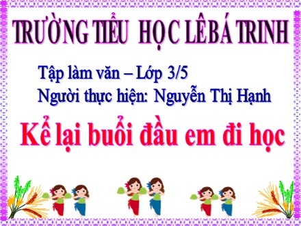 Bài giảng Tập làm văn lớp 3 - Bài: Kể lại buổi đầu em đi học - Nguyễn Thị Hạnh - Trường Tiểu học Lê Bá Trinh