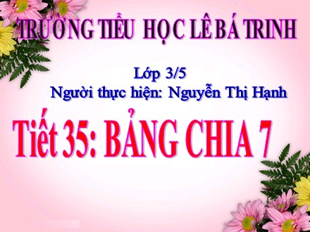 Bài giảng Toán lớp 3 - Tiết 35: Bảng chia 7 - Nguyễn Thị Hạnh - Trường Tiểu học Lê Bá Trinh
