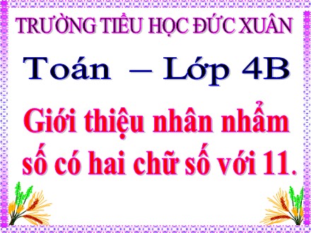 Bài giảng Toán lớp 4 - Bài: Giới thiệu nhân nhẩm số có hai chữ số với 11 - Trường Tiểu học Đức Xuân