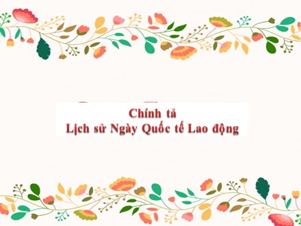 Bài giảng Chính tả Lớp 5 - Bài: Lịch sử ngày quốc tế Lao Động