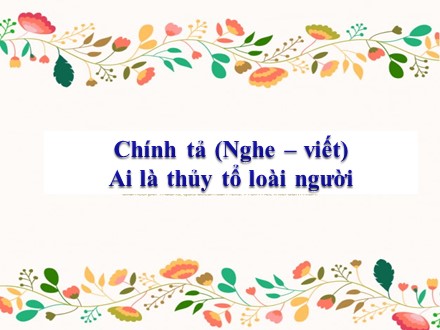 Bài giảng Chính tả Lớp 5 (Nghe-viết) - Bài: Ai là thủy tổ loài người