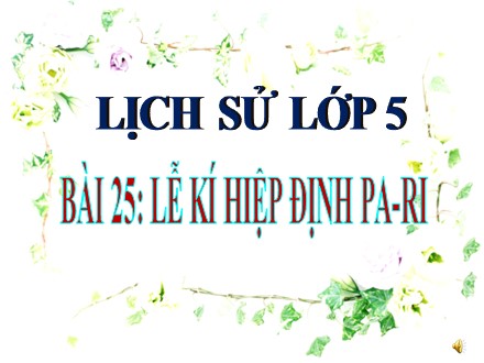 Bài giảng Lịch sử Lớp 5 - Bài 25: Lễ kí hiệp định Pa-ri