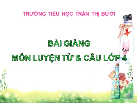 Bài giảng Luyện từ và câu lớp 4 - Bài: Câu kể Ai thế nào? - Trường tiểu học Trần Thị Bưởi