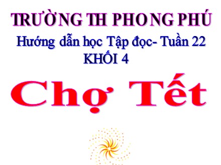 Bài giảng Tập đọc Lớp 4 - Bài: Chợ tết - Trường tiểu học Phong Phú