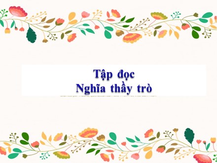 Bài giảng Tập đọc Lớp 5 - Bài: Nghĩa thầy trò