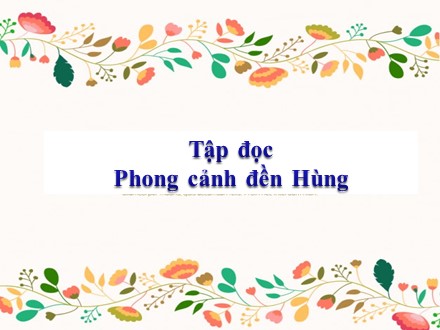 Bài giảng Tập đọc Lớp 5 - Bài: Phong cảnh đền Hùng