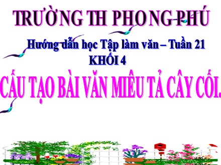Bài giảng Tập làm văn Lớp 4 - Bài: Cấu tạo bài văn miêu tả cây cối - Trường tiểu học Phong Phú