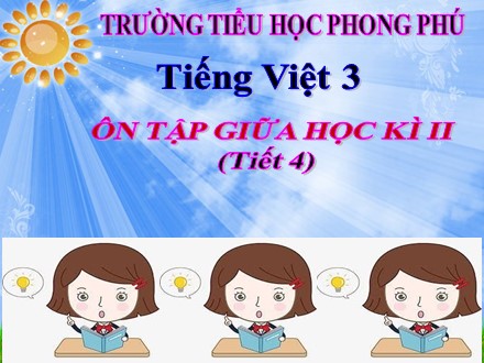 Bài giảng Tiếng Việt Lớp 3 - Tiết 4: Ôn tập giữa học kì 2 - Năm học 2019-2020 - Trường tiểu học Phong Phú