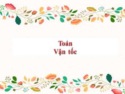 Bài giảng Toán 5 - Bài: Vận tốc