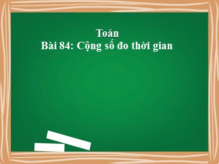 Bài giảng Toán Lớp 5 - Bài 84: Cộng số đo thời gian