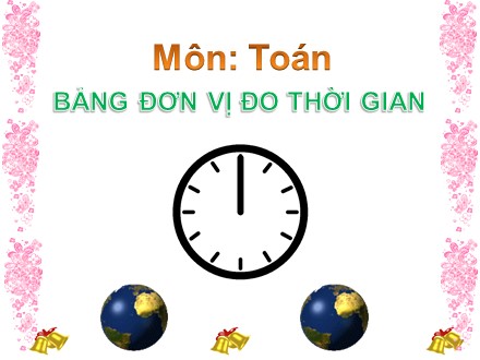 Bài giảng Toán Lớp 5 - Bài: Bảng đơn vị đo thời gian