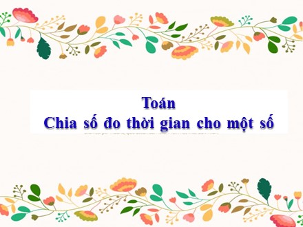 Bài giảng Toán Lớp 5 - Bài: Chia số đo thời gian cho một số