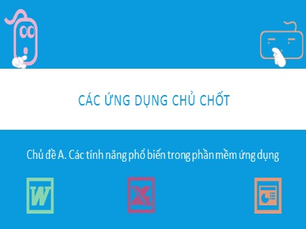 Tài liệu Các ứng dụng chủ chốt môn Tin học - Chủ đề A: Các tính năng phổ biến trong phần mềm ứng dụng