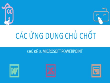 Tài liệu Các ứng dụng chủ chốt môn Tin học - Chủ đề D: Microsoft Powerpoint