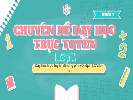 Bài giảng Lớp 1 - Chuyên đề Dạy học trực tuyến (Dạy học trực tuyến để ứng phó với dịch Covid-19)