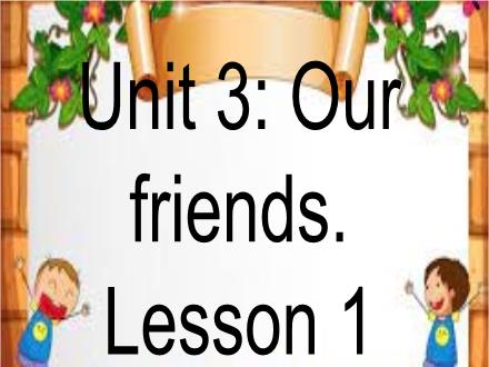 Bài giảng Tiếng Anh Lớp 3 - Unit 3: Our friends. Lesson 1