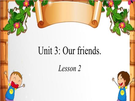Bài giảng Tiếng Anh Lớp 3 - Unit 3: Our friends. Lesson 2
