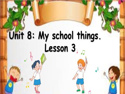 Bài giảng Tiếng Anh Lớp 3 - Unit 8: My school things. Lesson 3 Bài giảng Tiếng Anh Lớp 3 - Unit 8: My school things. Lesson 3