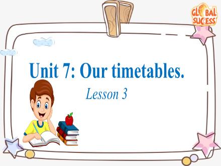 Bài giảng Tiếng Anh Lớp 4 - Unit 7: Our timetables. Lesson 3 Bài giảng Tiếng Anh Lớp 4 - Unit 7: Our timetables. Lesson 3
