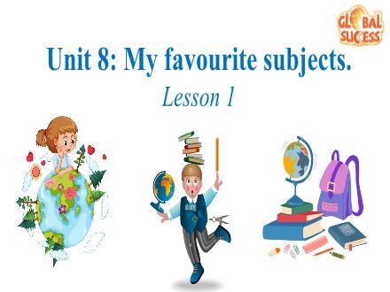 Bài giảng Tiếng Anh Lớp 4 - Unit 8: My favourite subjects. Lesson 1 Bài giảng Tiếng Anh Lớp 4 - Unit 8: My favourite subjects. Lesson 1