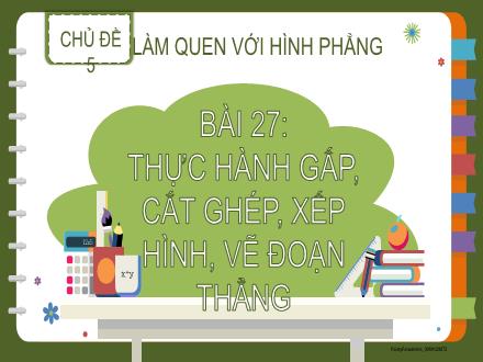 Bài giảng Toán Lớp 2 - Bài 27: Thực hành gấp, cắt ghép, xếp hình, vẽ đoạn thẳng Bài giảng Toán Lớp 2 - Bài 27: Thực hành gấp, cắt ghép, xếp hình, vẽ đoạn thẳng