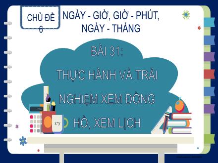 Bài giảng Toán Lớp 2 - Bài 31: Thực hành và trải nghiệm xem Đồng hồ, xem Lịch Bài giảng Toán Lớp 2 - Bài 31: Thực hành và trải nghiệm xem Đồng hồ, xem Lịch