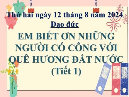 Bài giảng Đạo đức Lớp 5 - Em biết ơn những người có công với quê hương, Đất nước