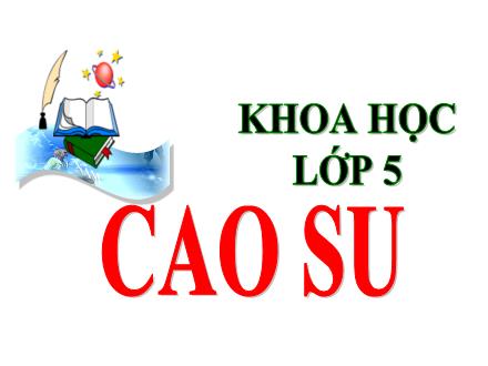 Bài giảng Khoa học Lớp 5 - Cao su
