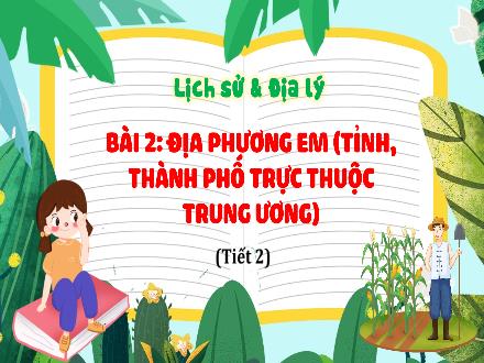 Bài giảng Lịch sử & Địa lí Lớp 4 - Bài 2: Địa phương em (Tỉnh, Thành phố trực thuộc Trung ương) - Tiết 2