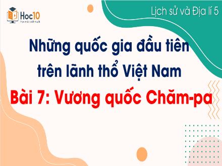 Bài giảng Lịch sử & Địa lí Lớp 5 - Những quốc gia đầu tiên trên lãnh thổ Việt Nam - Bài 7: Vương quốc Chăm-pa