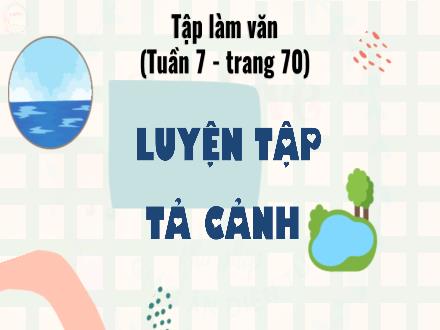 Bài giảng Tiếng môn Việt Lớp 5 (Tập làm văn) - Tuần 7: Luyện tập tả cảnh