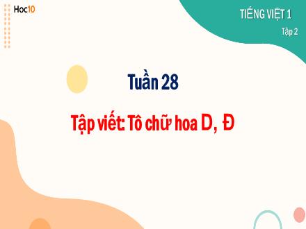 Bài giảng Tiếng Việt 1 (Tập viết) - Tuần 28: Tô chữ hoa D, Đ