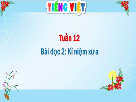 Bài giảng Tiếng Việt Lớp 4 - Tuần 12. Bài đọc 2: Kỉ niệm xưa