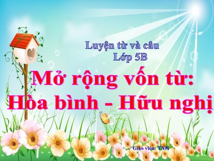 Bài giảng Tiếng Việt Lớp 5 (Luyện từ và câu) - Tuần 6: Mở rộng vốn từ Hòa bình, Hữu nghị
