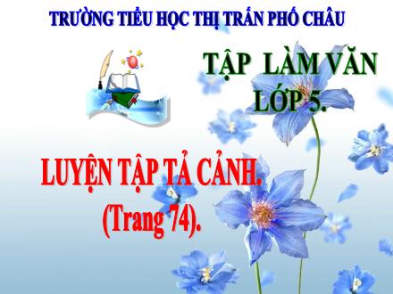 Bài giảng Tiếng Việt Lớp 5 (Tập làm văn) - Tuần 7: Luyện tập tả cảnh - Trường Tiểu học Thị trấn Phố Châu