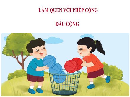 Bài giảng Toán Lớp 1 - Tuần 6: Làm quen với phép cộng, dấu cộng