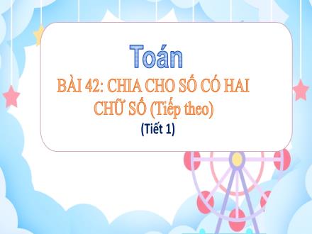 Bài giảng Toán Lớp 4 - Bài 42: Chia cho số có hai chữ số (Tiếp theo) - Tiết 1