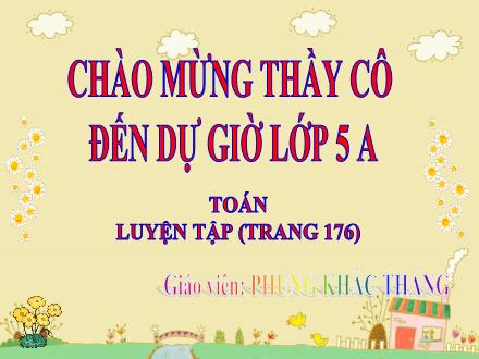 Bài giảng Toán Lớp 5 - Luyện tập trang 176 - Phùng Khắc Thắng