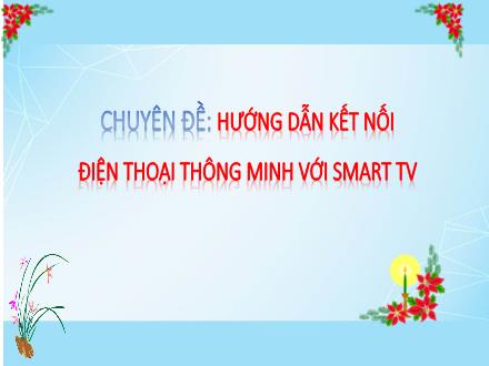 Chuyên đề Hướng dẫn kết nối điện thoại thông minh với smart TV