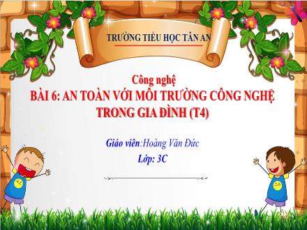 Bài giảng Công nghệ 3 (Kết nối tri thức) - Bài 6: An toàn với môi trường công nghệ trong gia đình - Năm học 2024-2025 - Hoàng Văn Đức