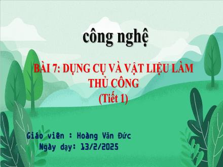 Bài giảng Công nghệ 3 (Kết nối tri thức) - Bài 7: Dụng cụ và vật liệu làm thủ công (Tiết 1)