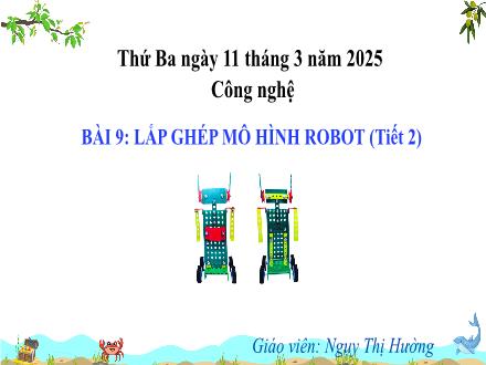 Bài giảng Công nghệ 4 (Kết nối tri thức) - Bài 9: Lắp ghép mô hình robot (Tiết 2) - Năm học 2024-2025 - Ngụy Thị Hường