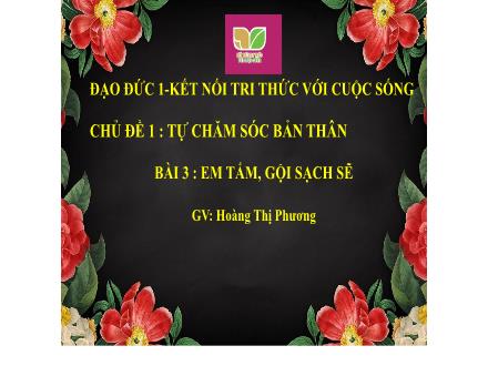 Bài giảng Đạo đức 1 (Kết nối tri thức) - Chủ đề 1 - Bài 3 : Em tắm, gội sạch sẽ (Tiết 1) - Hoàng Thị Phương