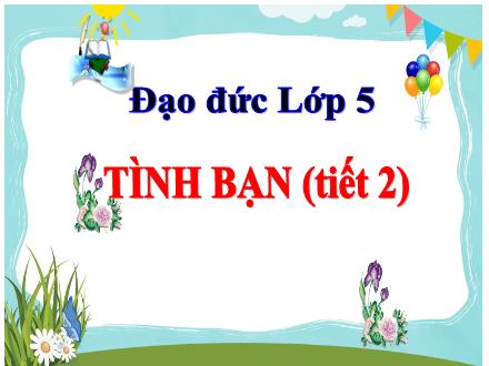 Bài giảng Đạo đức Lớp 5 - Tình bạn (Tiết 2)