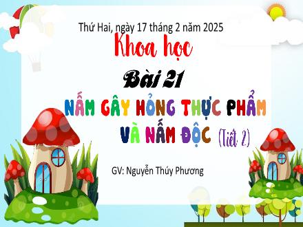 Bài giảng Khoa học 4 - Bài 21: Nấm gây hỏng thực phẩm và nấm độc - Năm học 2024-2025 - Nguyễn Thúy Phương