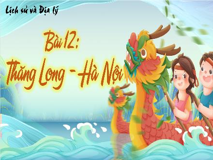 Bài giảng Lịch sử và Địa lí 4 (Kết nối tri thức) - Bài 12: Thăng Long - Hà Nội - Nguyễn Thúy Phương