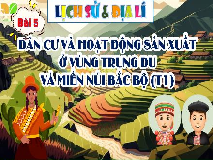 Bài giảng Lịch sử và Địa lí 4 (Kết nối tri thức) - Bài 5: Dân cư và hoạt động sản xuất ở vùng trung du và miền núi Bắc Bộ (Tiết 1)